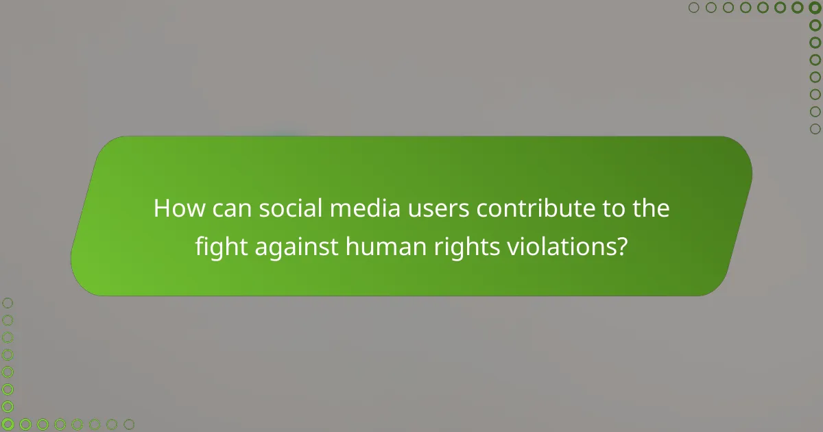 How can social media users contribute to the fight against human rights violations?