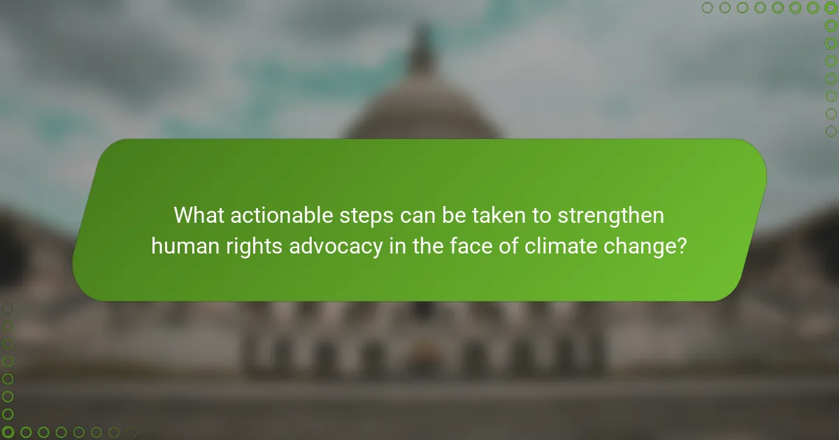 What actionable steps can be taken to strengthen human rights advocacy in the face of climate change?