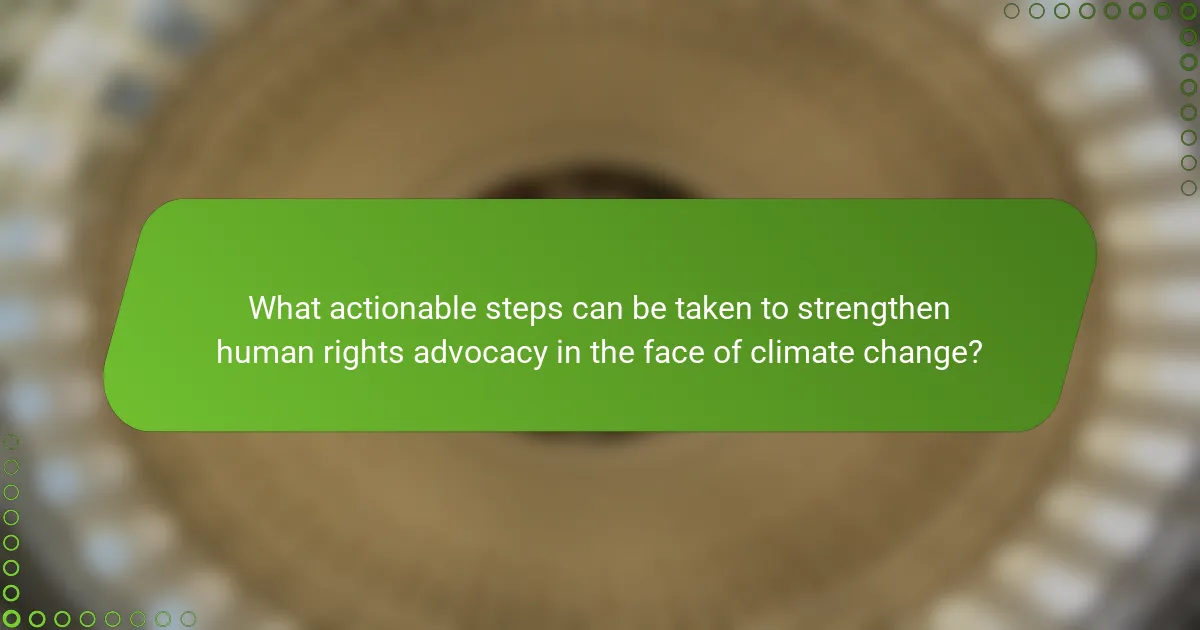 What actionable steps can be taken to strengthen human rights advocacy in the face of climate change?
