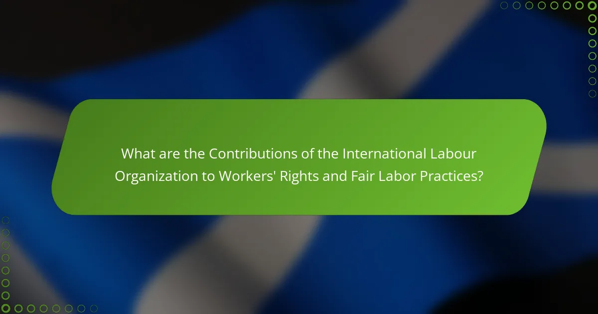What are the Contributions of the International Labour Organization to Workers' Rights and Fair Labor Practices?