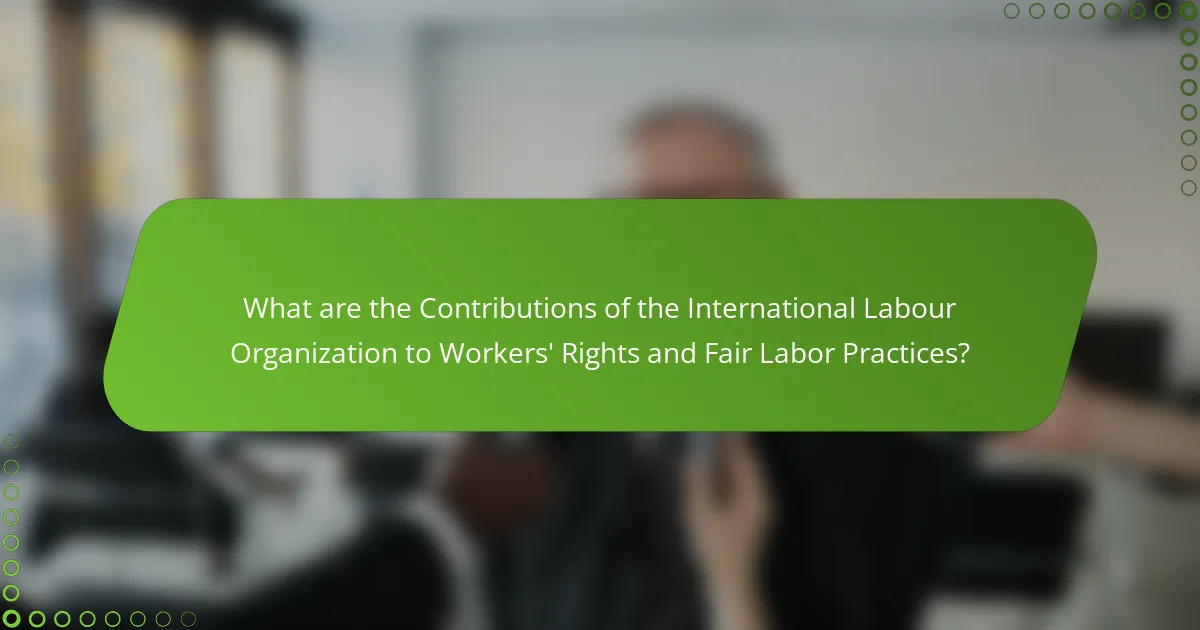 What are the Contributions of the International Labour Organization to Workers' Rights and Fair Labor Practices?