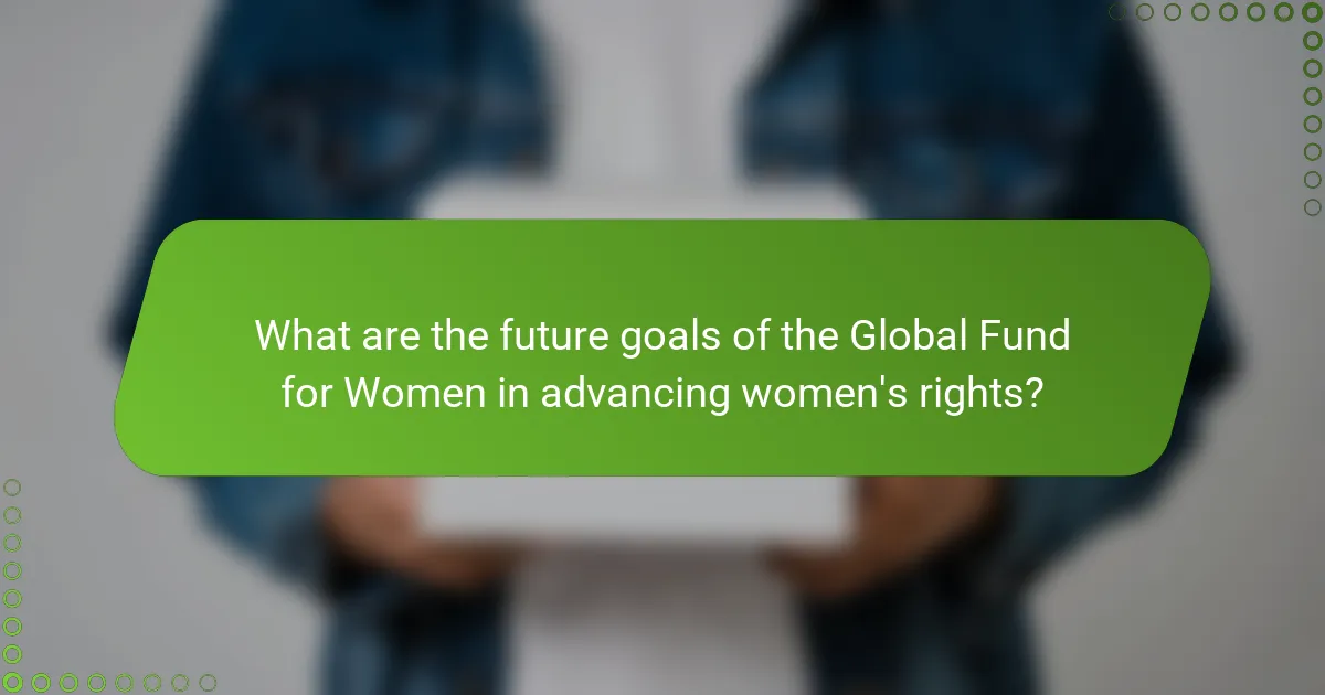What are the future goals of the Global Fund for Women in advancing women's rights?