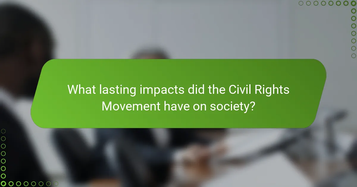 What lasting impacts did the Civil Rights Movement have on society?